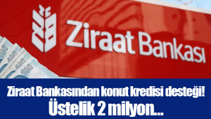 Ziraat Bankasından konut kredisi desteği! Üstelik 2 milyon…