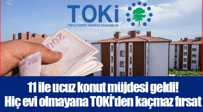 11 ile ucuz konut müjdesi geldi! Hiç evi olmayana TOKİ&#039;den kaçmaz fırsat