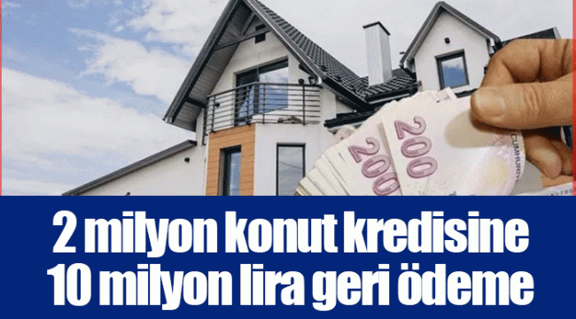 2 milyon konut kredisine 10 milyon lira geri ödeme
