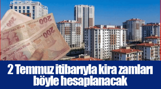 2 Temmuz itibarıyla kira zamları böyle hesaplanacak
