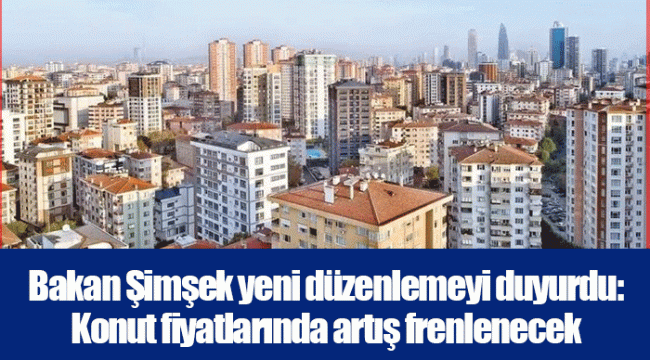 Bakan Şimşek yeni düzenlemeyi duyurdu: Konut fiyatlarında artış frenlenecek