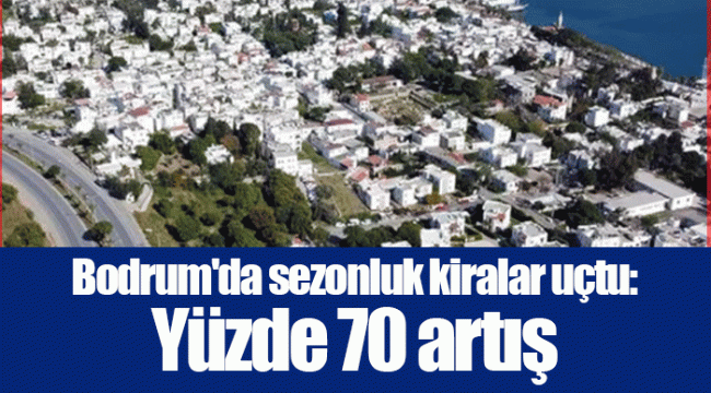 Bodrum&#039;da sezonluk kiralar uçtu: Yüzde 70 artış