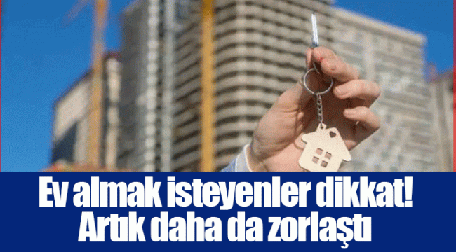Ev almak isteyenler dikkat! Artık daha da zorlaştı