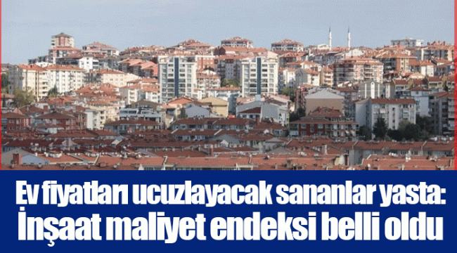 Ev fiyatları ucuzlayacak sananlar yasta: İnşaat maliyet endeksi belli oldu