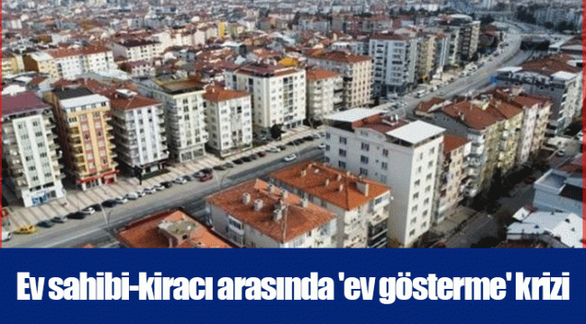 Ev sahibi-kiracı arasında &#039;ev gösterme&#039; krizi