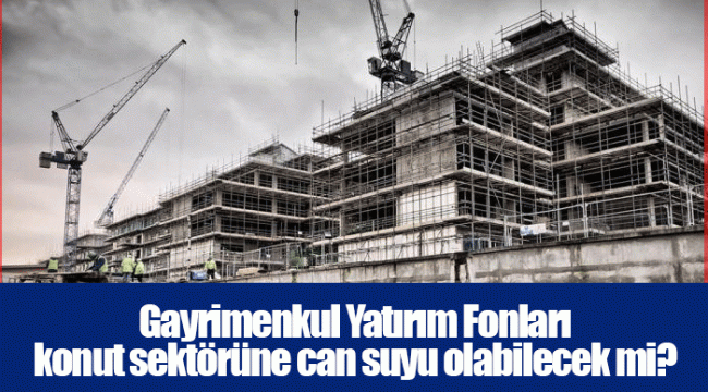 Gayrimenkul Yatırım Fonları konut sektörüne can suyu olabilecek mi?