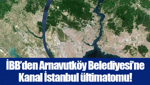 İBB’den Arnavutköy Belediyesi’ne Kanal İstanbul ültimatomu!