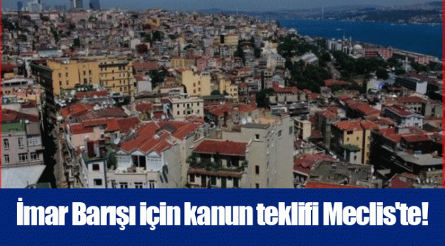 İmar Barışı için kanun teklifi Meclis'te!