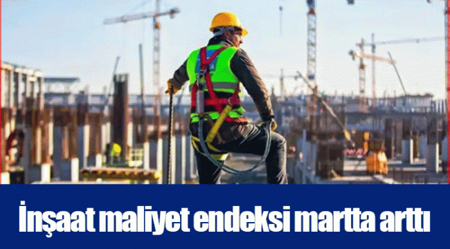 İnşaat maliyet endeksi martta arttı