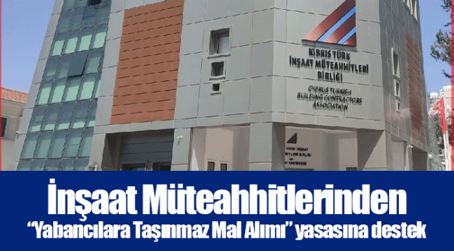 İnşaat Müteahhitlerinden “Yabancılara Taşınmaz Mal Alımı” yasasına destek
