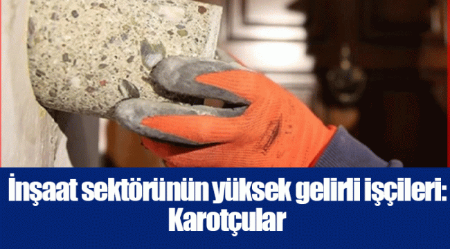İnşaat sektörünün yüksek gelirli işçileri: Karotçular