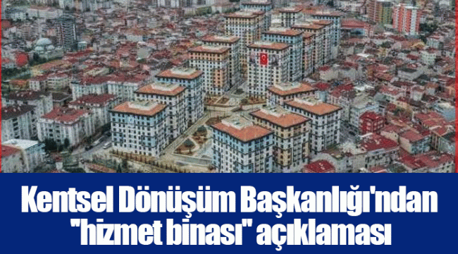 Kentsel Dönüşüm Başkanlığı&#039;ndan &#039;&#039;hizmet binası&#039;&#039; açıklaması