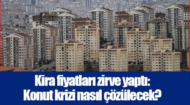 Kira fiyatları zirve yaptı: Konut krizi nasıl çözülecek?