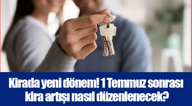 Kirada yeni dönem! 1 Temmuz sonrası kira artışı nasıl düzenlenecek?