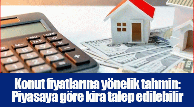 Konut fiyatlarına yönelik tahmin: Piyasaya göre kira talep edilebilir