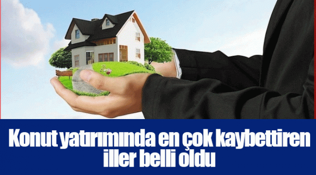 Konut yatırımında en çok kaybettiren iller belli oldu