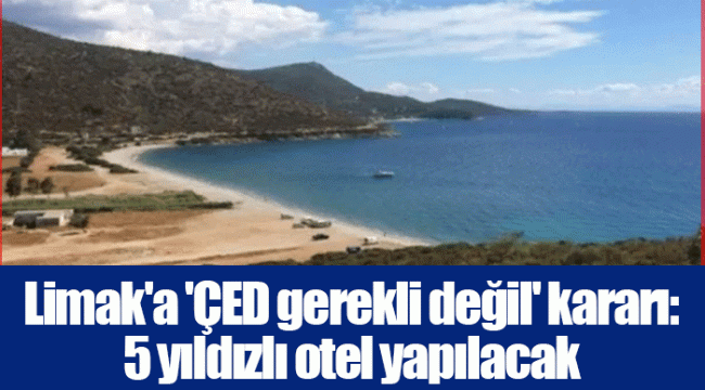 Limak&#039;a &#039;ÇED gerekli değil&#039; kararı: 5 yıldızlı otel yapılacak