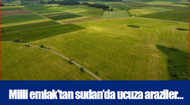 Milli emlak'tan sudan’da ucuza araziler…