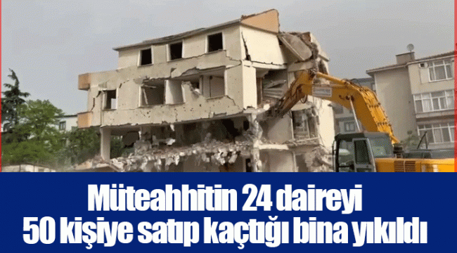 Müteahhitin 24 daireyi 50 kişiye satıp kaçtığı bina yıkıldı