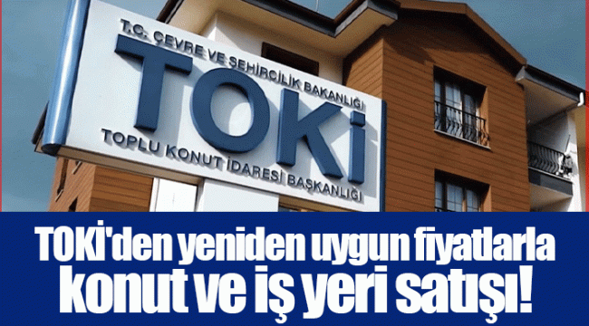 TOKİ'den yeniden uygun fiyatlarla konut ve iş yeri satışı!