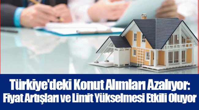Türkiye&#039;deki Konut Alımları Azalıyor: Fiyat Artışları ve Limit Yükselmesi Etkili Oluyor