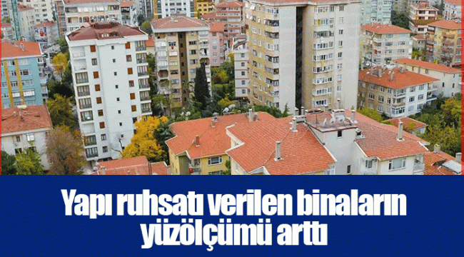 Yapı ruhsatı verilen binaların yüzölçümü arttı