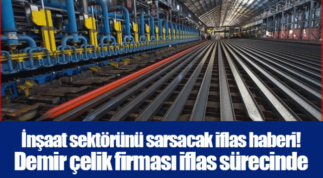 İnşaat sektörünü sarsacak iflas haberi! Demir çelik firması iflas sürecinde