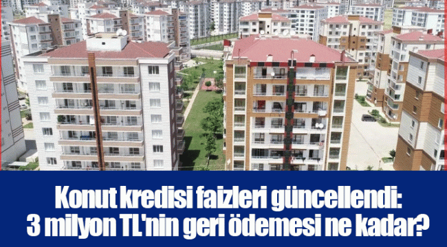Konut kredisi faizleri güncellendi: 3 milyon TL'nin geri ödemesi ne kadar?