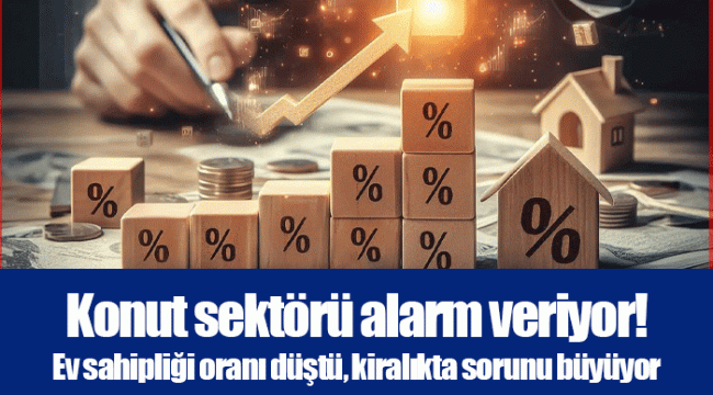 Konut sektörü alarm veriyor! Ev sahipliği oranı düştü, kiralıkta sorunu büyüyor