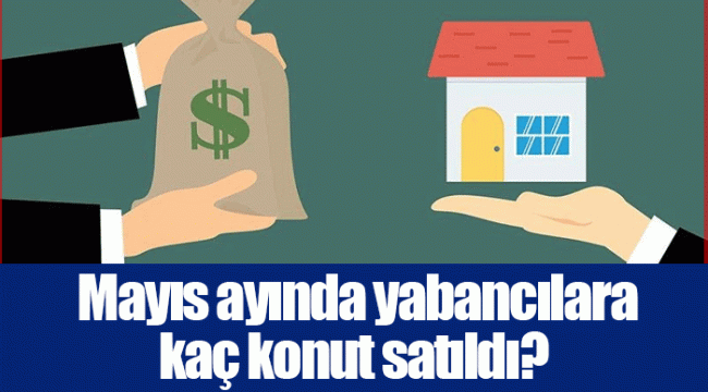 Mayıs ayında yabancılara kaç konut satıldı?
