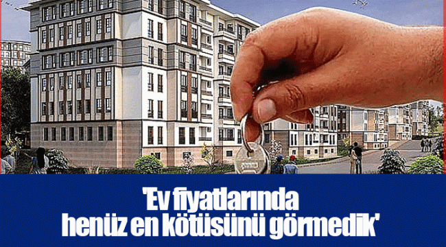 &#039;Ev fiyatlarında henüz en kötüsünü görmedik&#039;