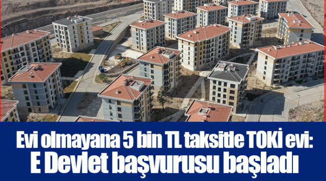 Evi olmayana 5 bin TL taksitle TOKİ evi: E Devlet başvurusu başladı