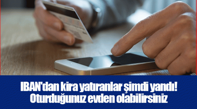 IBAN&#039;dan kira yatıranlar şimdi yandı! Oturduğunuz evden olabilirsiniz