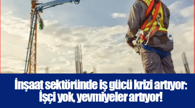 İnşaat sektöründe iş gücü krizi artıyor: İşçi yok, yevmiyeler artıyor!