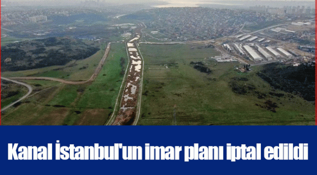 Kanal İstanbul'un imar planı iptal edildi