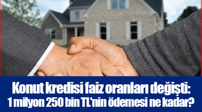 Konut kredisi faiz oranları değişti: 1 milyon 250 bin TL&#039;nin ödemesi ne kadar?