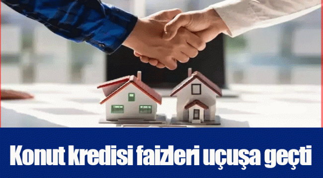 Konut kredisi faizleri uçuşa geçti