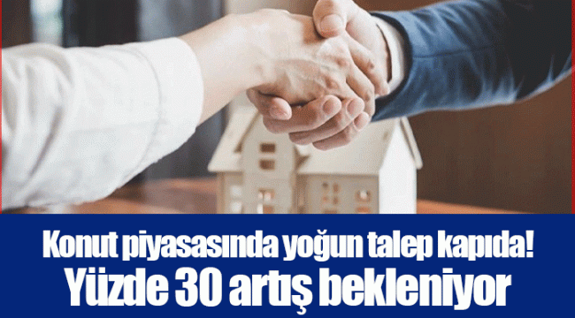 Konut piyasasında yoğun talep kapıda! Yüzde 30 artış bekleniyor