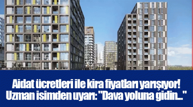 Aidat ücretleri ile kira fiyatları yarışıyor! Uzman isimden uyarı: &quot;Dava yoluna gidin...&quot;