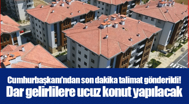 Cumhurbaşkanı&#039;ndan son dakika talimat gönderildi! Dar gelirlilere ucuz konut yapılacak