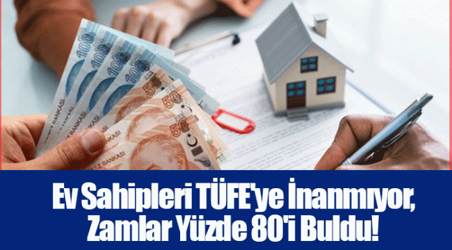 Ev Sahipleri TÜFE&#039;ye İnanmıyor, Zamlar Yüzde 80&#039;i Buldu!