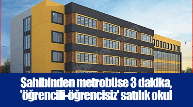 Sahibinden metrobüse 3 dakika, &#039;öğrencili-öğrencisiz&#039; satılık okul