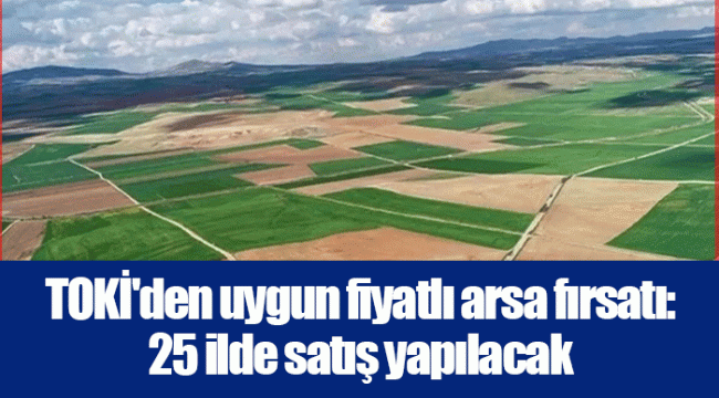 TOKİ&#039;den uygun fiyatlı arsa fırsatı: 25 ilde satış yapılacak