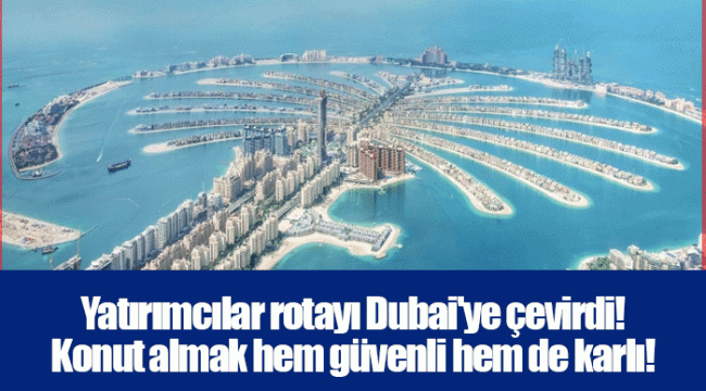 Yatırımcılar rotayı Dubai&#039;ye çevirdi! Konut almak hem güvenli hem de karlı!