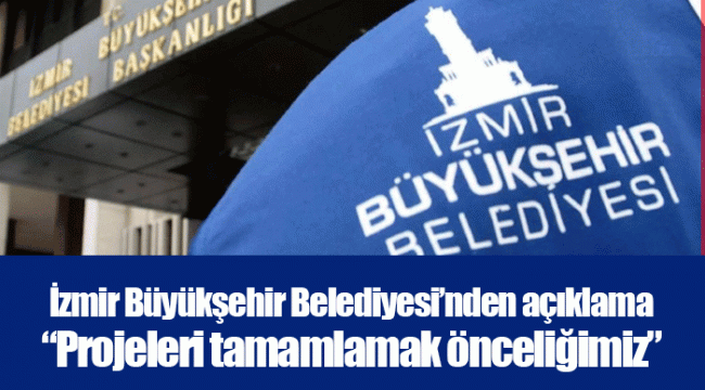 İzmir Büyükşehir Belediyesi’nden açıklama  “Projeleri tamamlamak önceliğimiz”