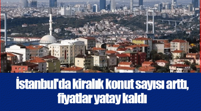 İstanbul&#039;da kiralık konut sayısı arttı, fiyatlar yatay kaldı