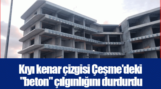 Kıyı kenar çizgisi Çeşme'deki "beton" çılgınlığını durdurdu