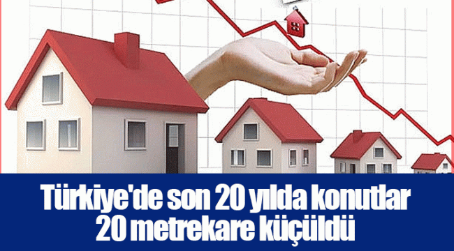 Türkiye'de son 20 yılda konutlar 20 metrekare küçüldü