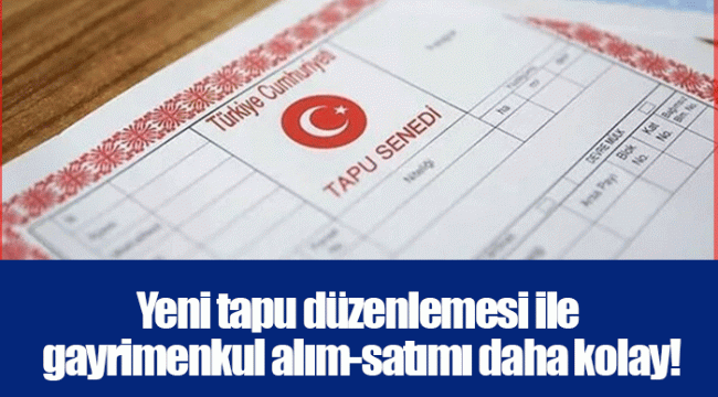 Yeni tapu düzenlemesi ile gayrimenkul alım-satımı daha kolay!