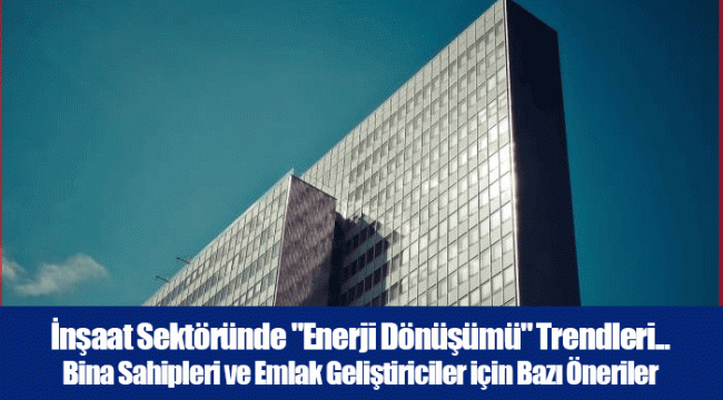 İnşaat Sektöründe &quot;Enerji Dönüşümü&quot; Trendleri... Bina Sahipleri ve Emlak Geliştiriciler için Bazı Öneriler